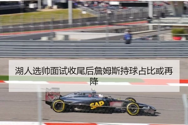 湖人选帅面试收尾后詹姆斯持球占比或再降