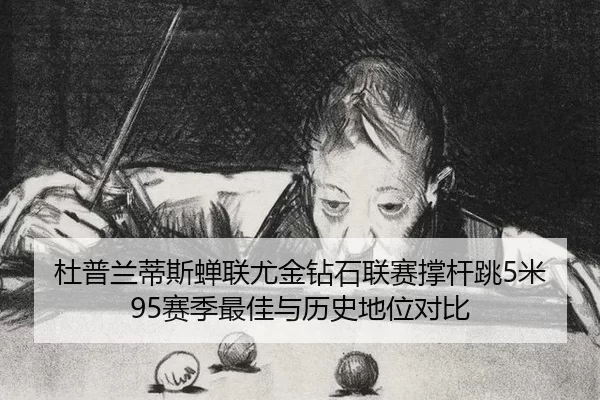 杜普兰蒂斯蝉联尤金钻石联赛撑杆跳5米95赛季最佳与历史地位对比